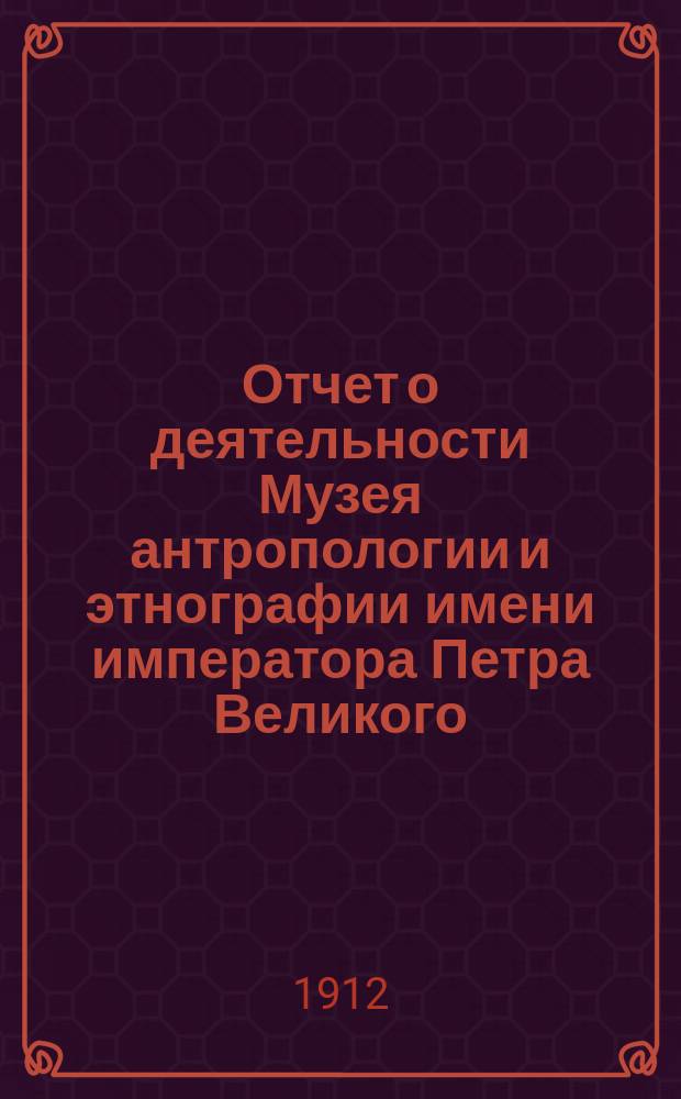 Отчет о деятельности Музея антропологии и этнографии имени императора Петра Великого... ... за 1912 год
