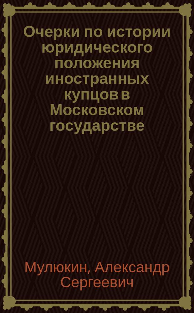 Очерки по истории юридического положения иностранных купцов в Московском государстве