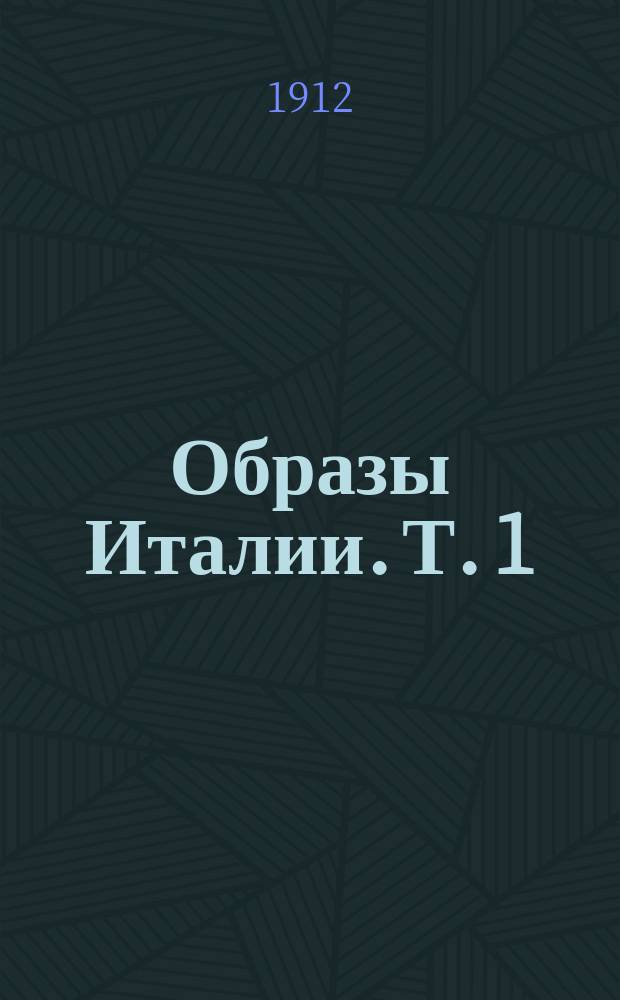 Образы Италии. Т. 1 : Венеция ; Путь к Флоренции ; Флоренция ; Города Тосканы