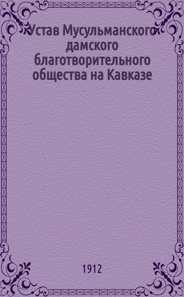 Устав Мусульманского дамского благотворительного общества на Кавказе : Утв. 31 марта 1910 г.