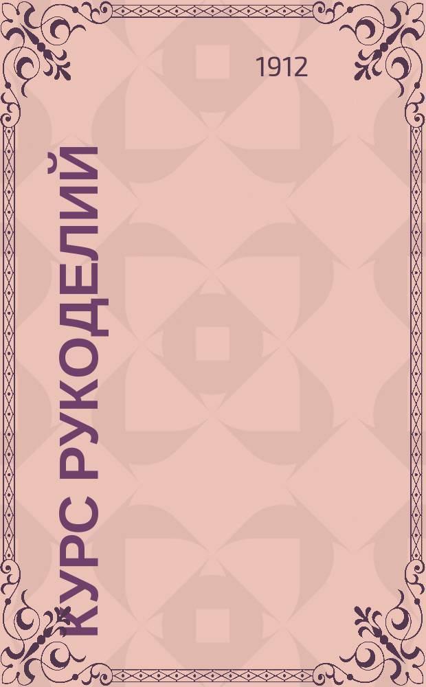 Курс рукоделий : Руководство для учениц 1-3 класса Сост. по программе М-ва нар. прос., изд. в 1906 г. для жен. гимназий и прогимназий М-ва нар. прос. [1-3]. [2] : Для учениц 2-го класса