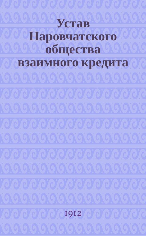 Устав Наровчатского общества взаимного кредита : Утв. 27 апр. 1912 г.