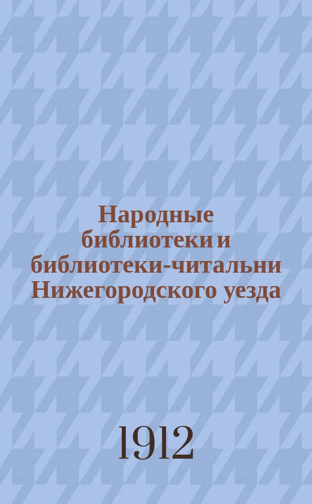 Народные библиотеки и библиотеки-читальни [Нижегородского уезда] : 1912 г