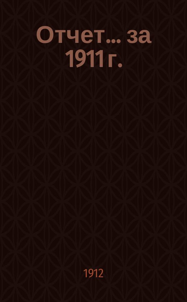 Отчет... ... за 1911 г.
