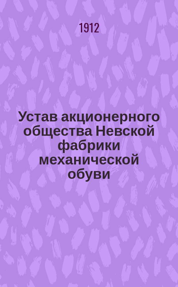 Устав акционерного общества Невской фабрики механической обуви : Утв. 9 июня 1911 г.