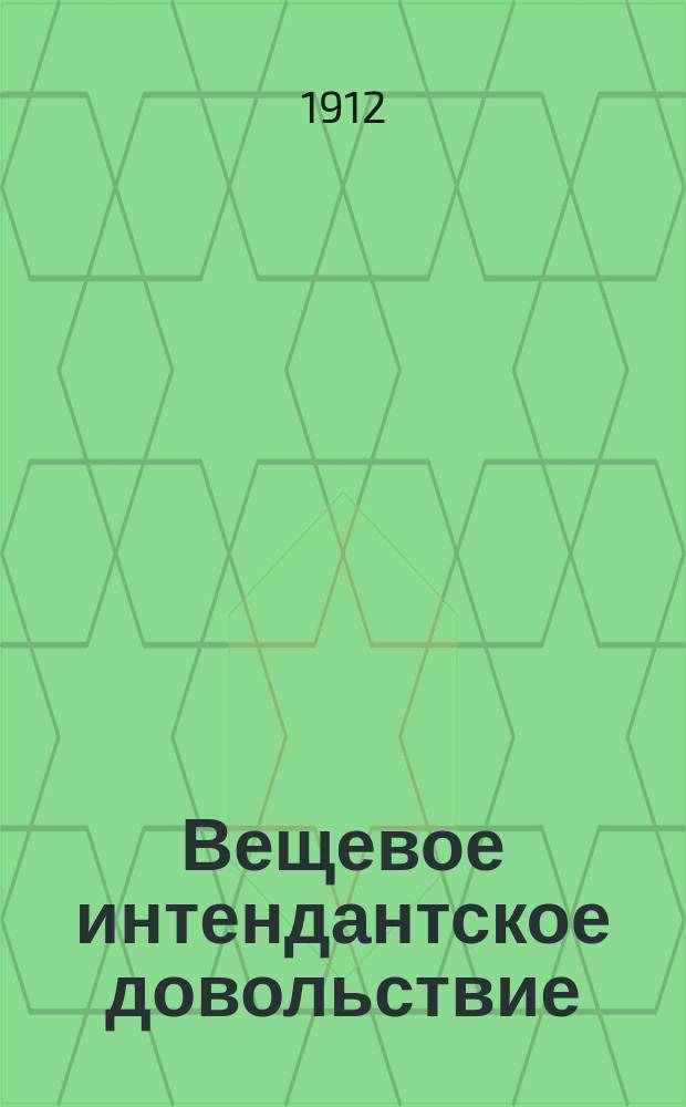 Вещевое интендантское довольствие : (Раздел 4, книга 19 Св. воен. пост. 1869 г.) : С прил. форм, приказов, по Воен. вед. циркуляр. распоряжений Гл. интендант. упр. и др. законоположений по вещевому интендант. довольствию