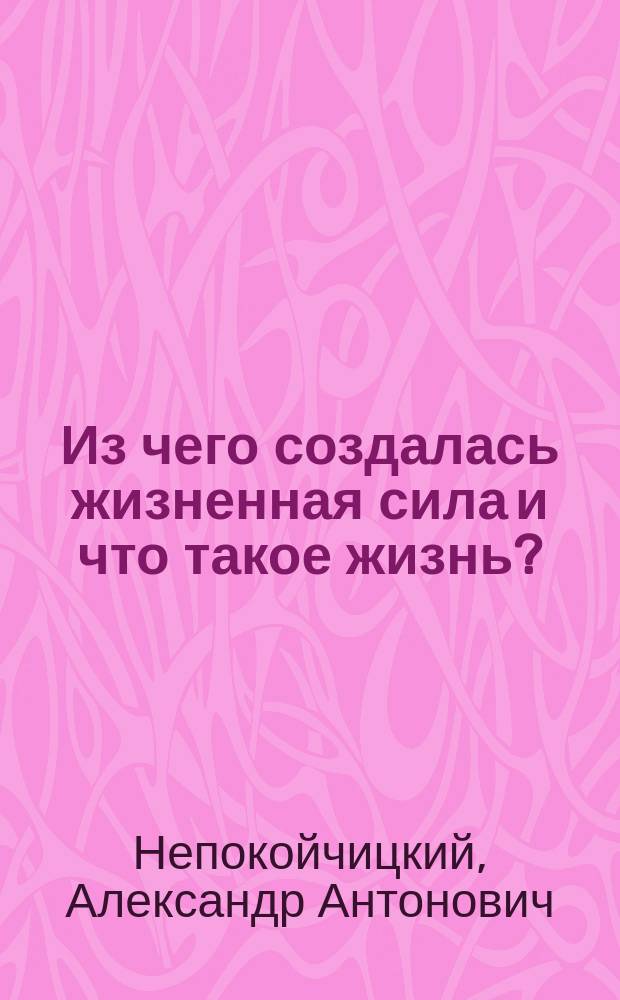 Из чего создалась жизненная сила и что такое жизнь?