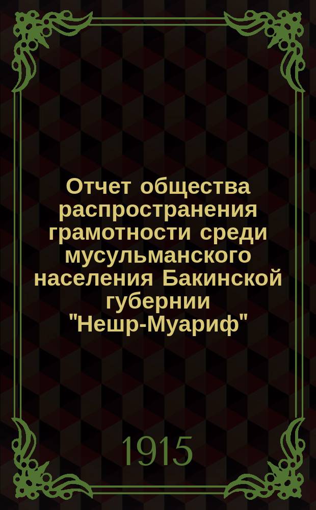 Отчет общества распространения грамотности среди мусульманского населения Бакинской губернии "Нешр-Муариф"... ... за 1913 год