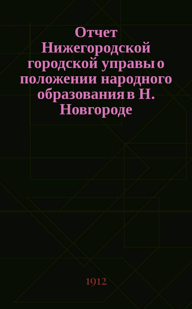 Отчет Нижегородской городской управы о положении народного образования в Н. Новгороде... за 1908, 1909 и 1910 гг.