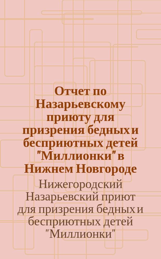 Отчет по Назарьевскому приюту для призрения бедных и бесприютных детей "Миллионки" в Нижнем Новгороде...