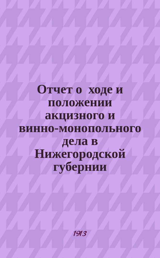 Отчет о ходе и положении акцизного и винно-монопольного дела в Нижегородской губернии... ... за 1912 г.