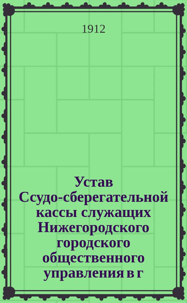 Устав Ссудо-сберегательной кассы служащих Нижегородского городского общественного управления в г. Н. Новгороде