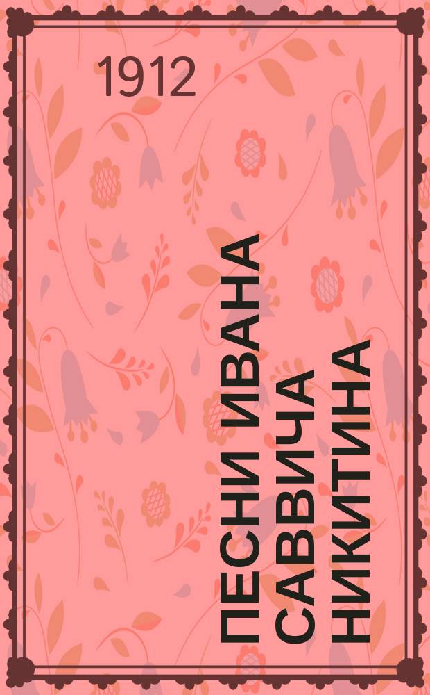Песни Ивана Саввича Никитина : Вып. 1-3. Вып. 1 : I. Мать природа ; II. Бодрые песни ; III. Песни любви ; IV. Песни унылые