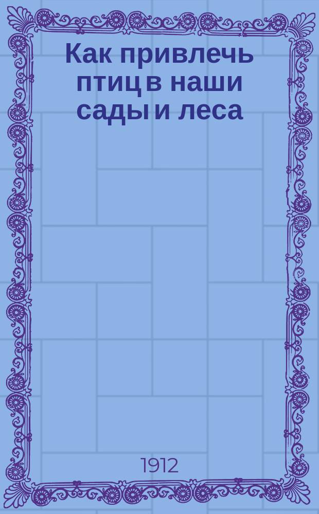 Как привлечь птиц в наши сады и леса : По Берлепшу