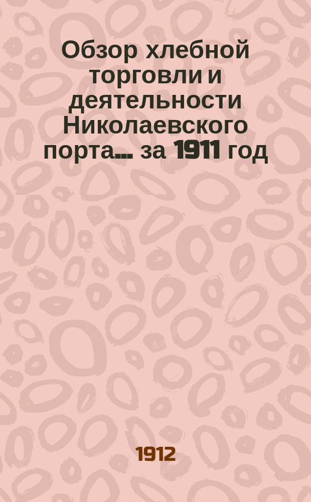 Обзор хлебной торговли и деятельности Николаевского порта... за 1911 год