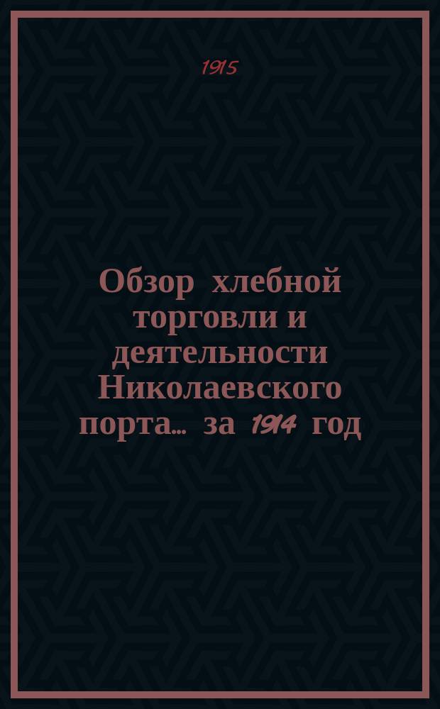 Обзор хлебной торговли и деятельности Николаевского порта... за 1914 год