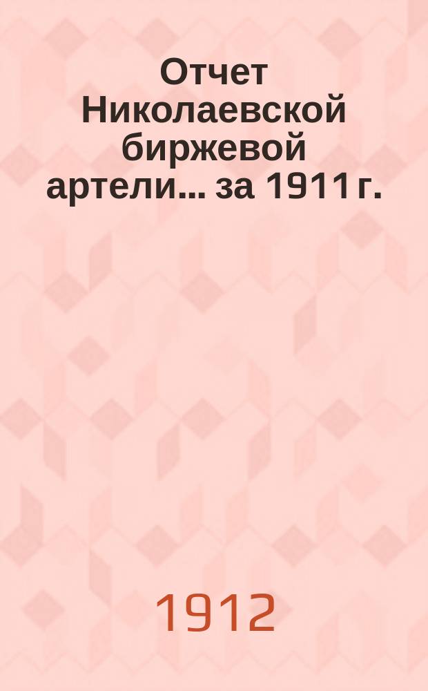 Отчет Николаевской биржевой артели... ... за 1911 г.