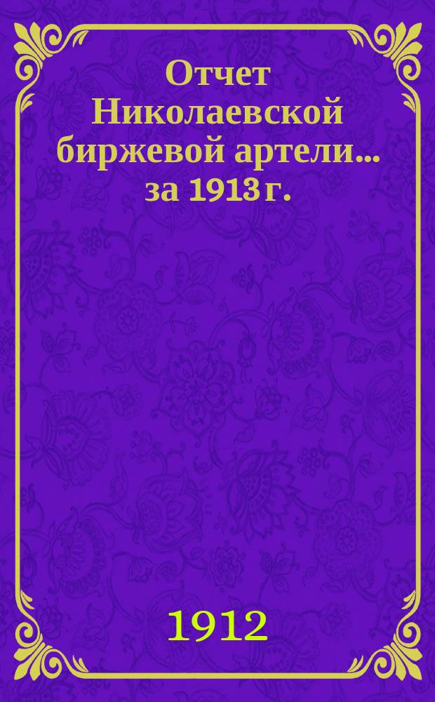 Отчет Николаевской биржевой артели... ... за 1913 г.