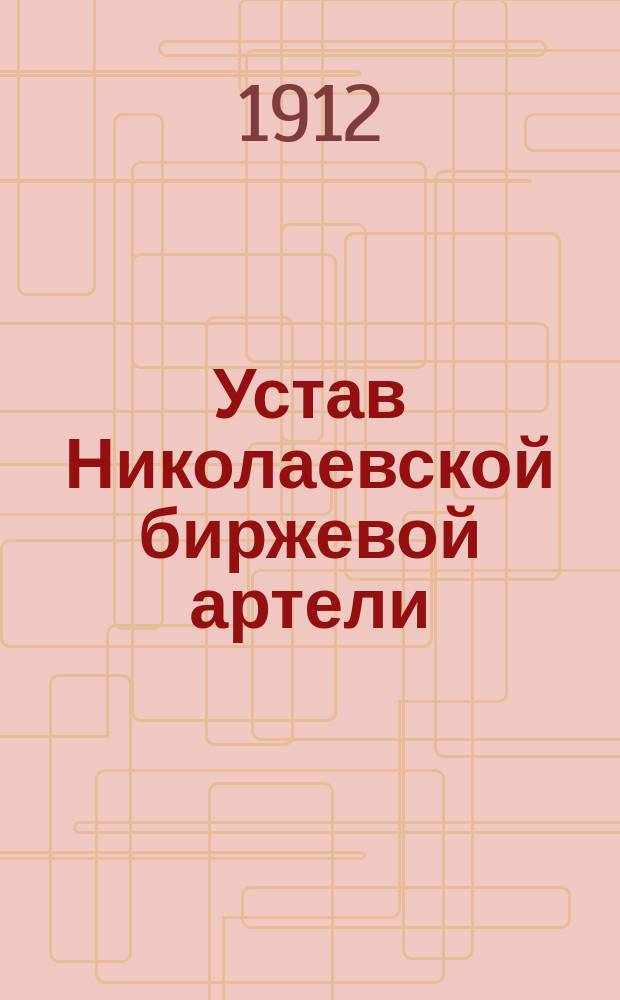 Устав Николаевской биржевой артели : Утв. 7 июня 1907 г.