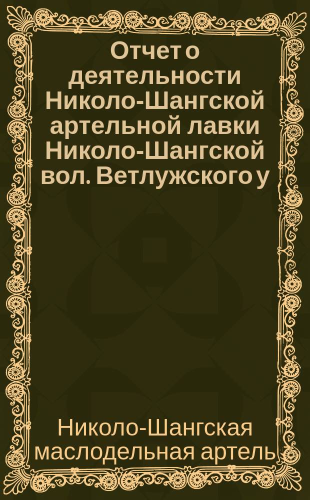 Отчет о деятельности Николо-Шангской артельной лавки Николо-Шангской вол. Ветлужского у., Костромской губ. ...