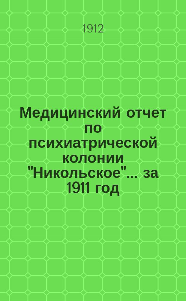 Медицинский отчет по психиатрической колонии "Никольское"... за 1911 год