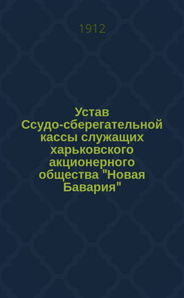 Устав Ссудо-сберегательной кассы служащих харьковского акционерного общества "Новая Бавария" : Утв. 18 июня 1912 г.