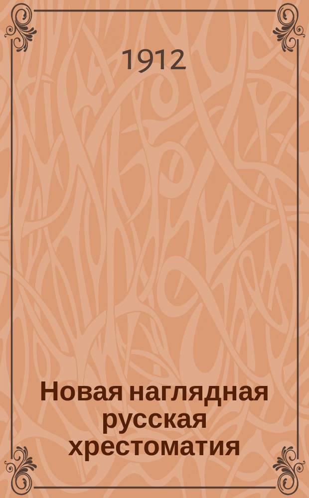 Новая наглядная русская хрестоматия : Первая после букваря кн. для клас. чтения в нач. шк. : С худож. раскраш. картинами для бесед : С рукопис. текстом, граммат. упражнениями и с отд. рисования