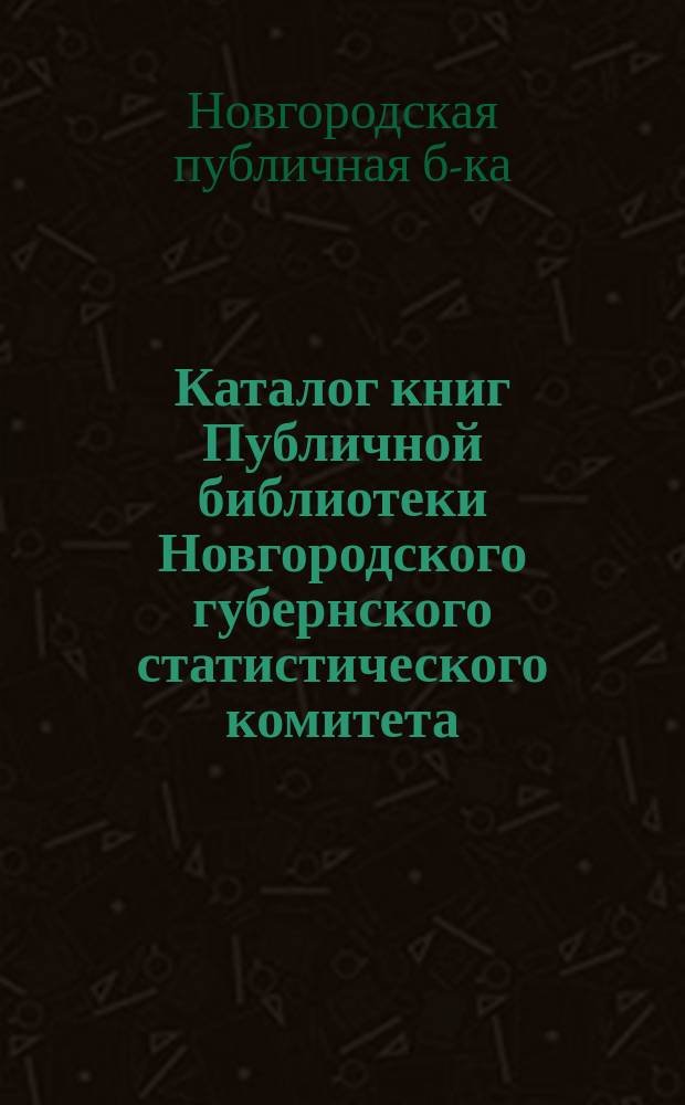 Каталог книг Публичной библиотеки Новгородского губернского статистического комитета : 1