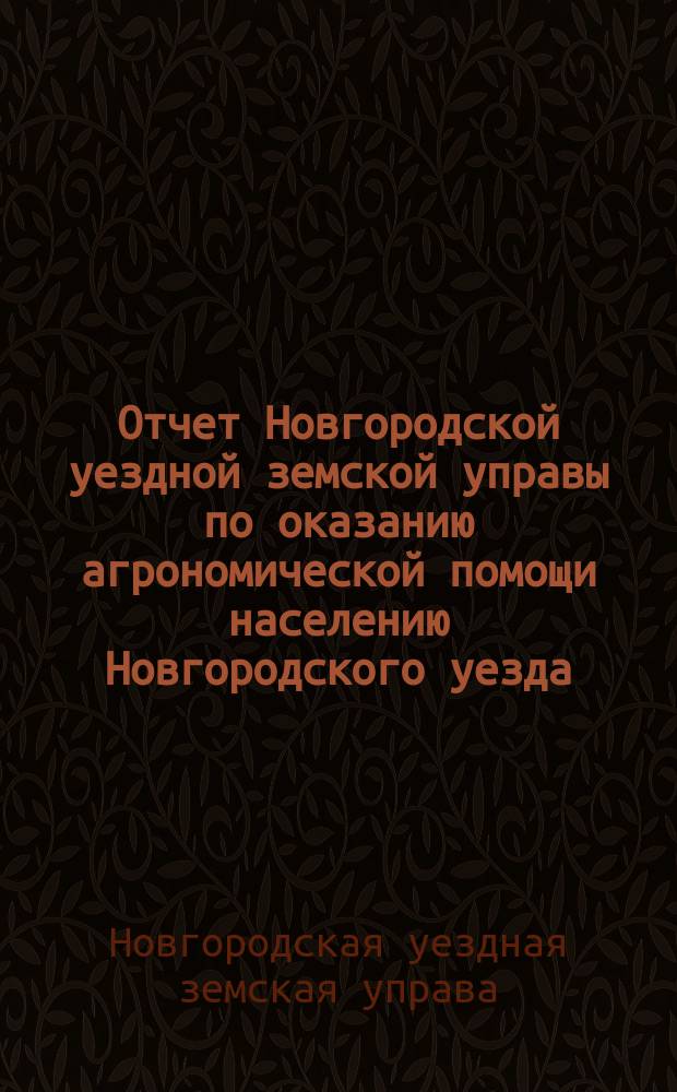 Отчет Новгородской уездной земской управы по оказанию агрономической помощи населению Новгородского уезда...