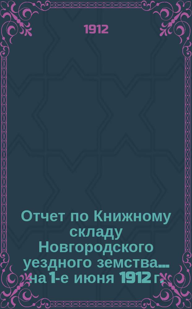 Отчет по Книжному складу Новгородского уездного земства... ... на 1-е июня 1912 г.