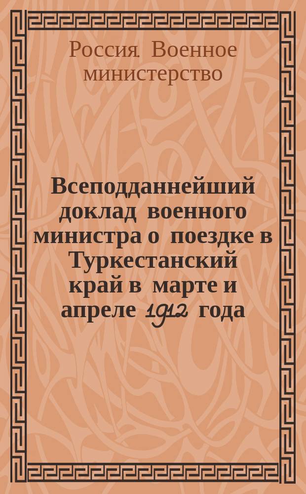 Всеподданнейший доклад военного министра о поездке в Туркестанский край в марте и апреле 1912 года