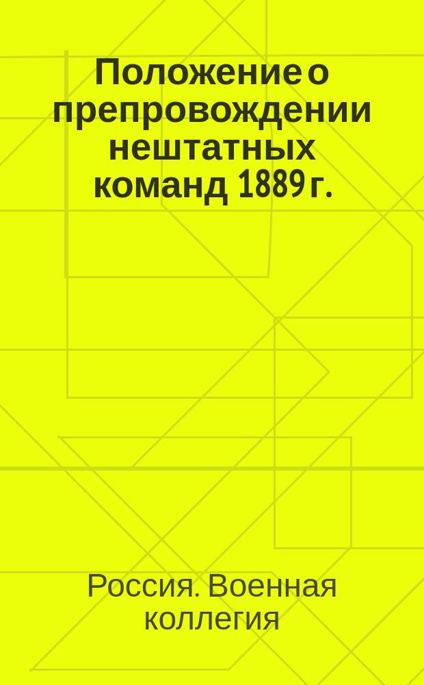 Положение о препровождении нештатных команд 1889 г. : Испр. и доп. по 1-е дек. 1911 г
