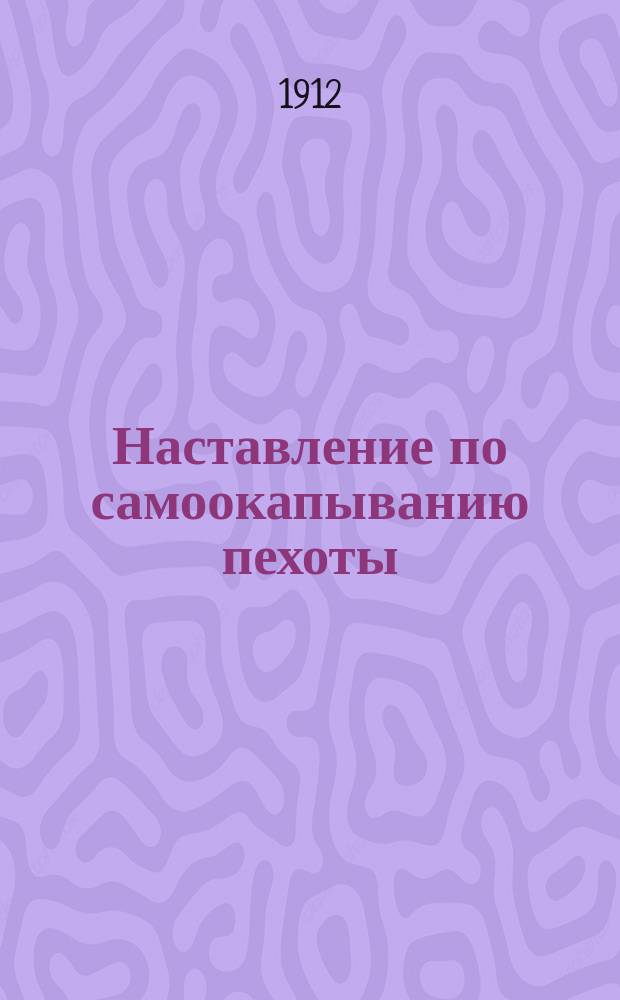 Наставление по самоокапыванию пехоты : Выс. утв. 12 июня 1909 г
