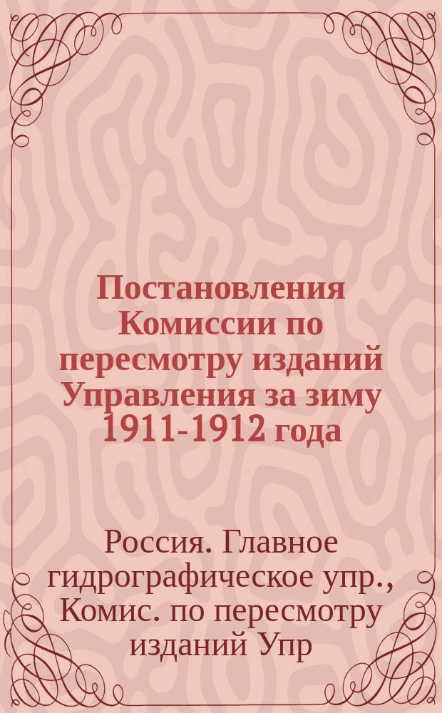 Постановления Комиссии по пересмотру изданий Управления за зиму 1911-1912 года