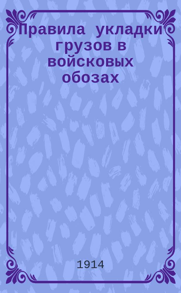 Правила укладки грузов в войсковых обозах : Отд. 2. Отд. 1 : (Общие правила укладки в обозах войск Сибири и Д. Востока)