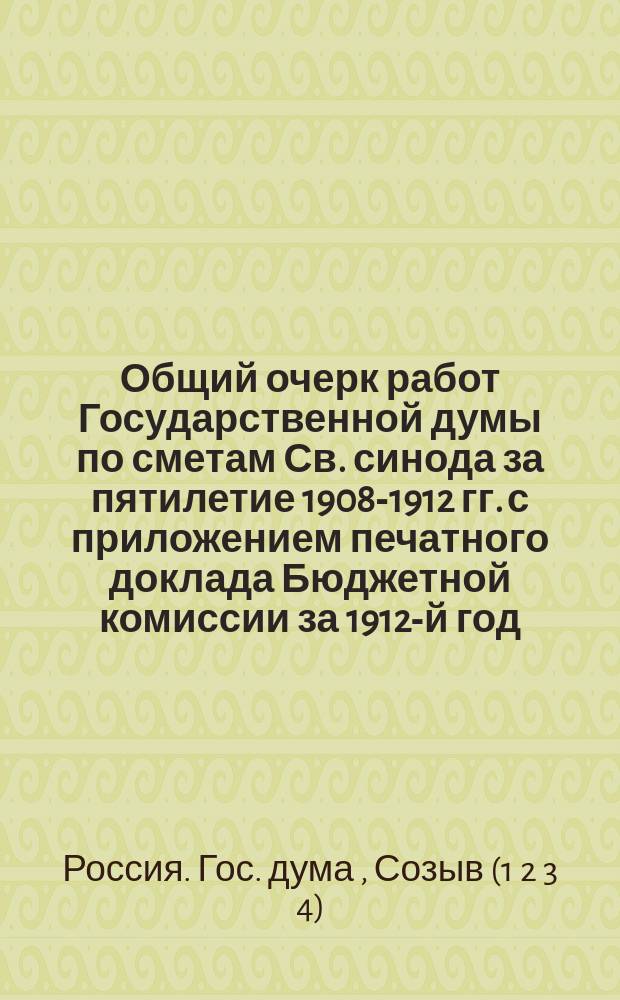 Общий очерк работ Государственной думы по сметам Св. синода за пятилетие 1908-1912 гг. с приложением печатного доклада Бюджетной комиссии за 1912-й год