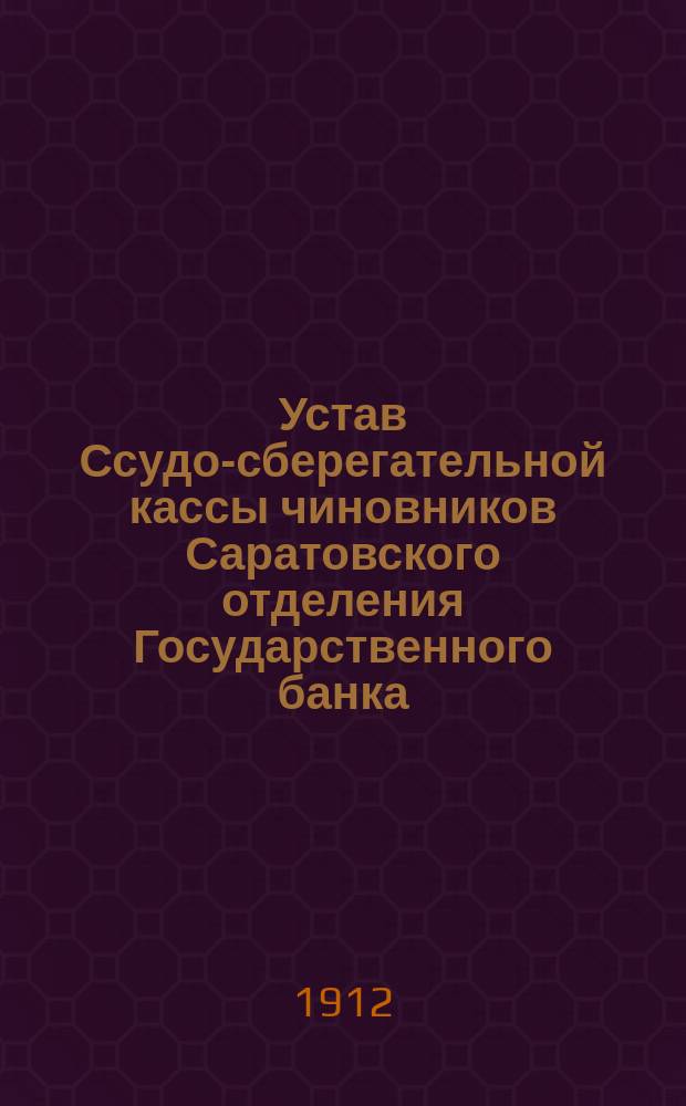 Устав Ссудо-сберегательной кассы чиновников Саратовского отделения Государственного банка : Утв. 31 дек. 1885 г.