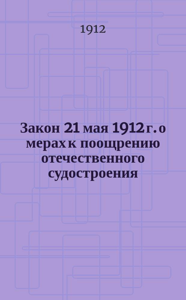 Закон 21 мая 1912 г. о мерах к поощрению отечественного судостроения