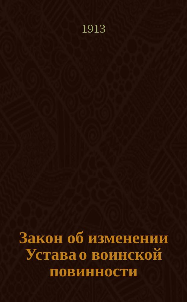 Закон об изменении Устава о воинской повинности : Одобр. Гос. сов. и Гос. думою 23 июня 1912 г