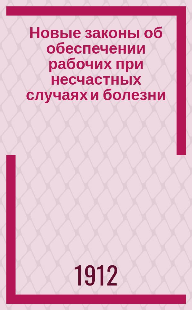 Новые законы об обеспечении рабочих при несчастных случаях и болезни : Утв. 23/VI 1912