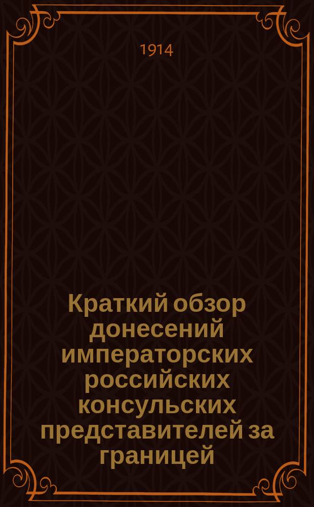 Краткий обзор донесений императорских российских консульских представителей за границей, поступивших в Отдел торговли Министерства торговли и промышленности... за время с 1 января по 31 декабря 1912 года