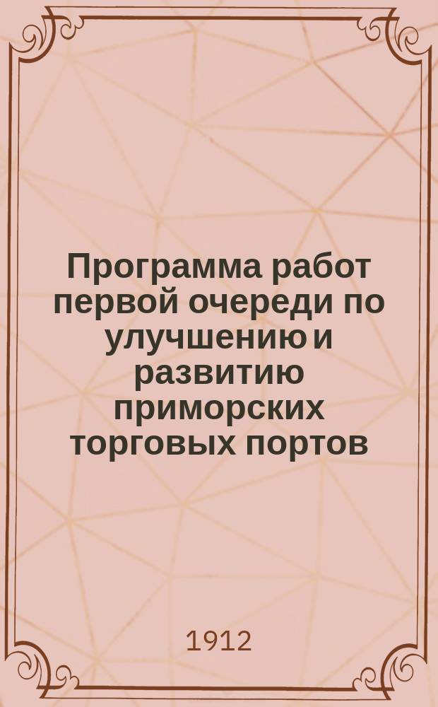 Программа работ первой очереди по улучшению и развитию приморских торговых портов : Основные порт. сооружения предполагаемые к устройству в ближайшее пятилетие 1912 г