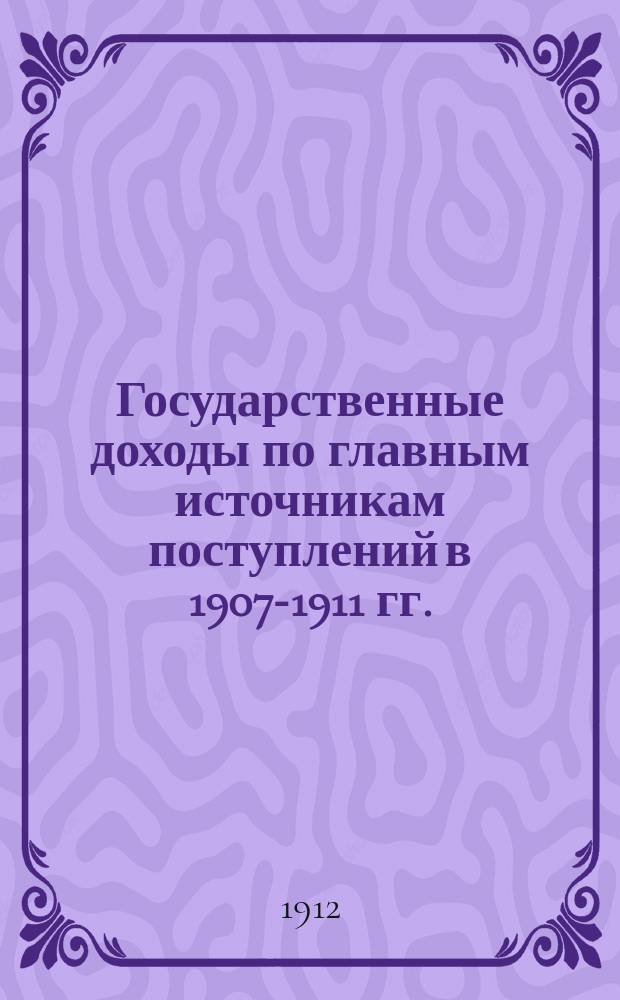 Государственные доходы по главным источникам поступлений в 1907-1911 гг.