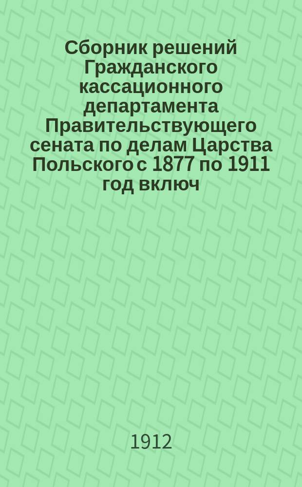 Сборник решений Гражданского кассационного департамента Правительствующего сената по делам Царства Польского с 1877 по 1911 год включ : В 4 т. Т. 2