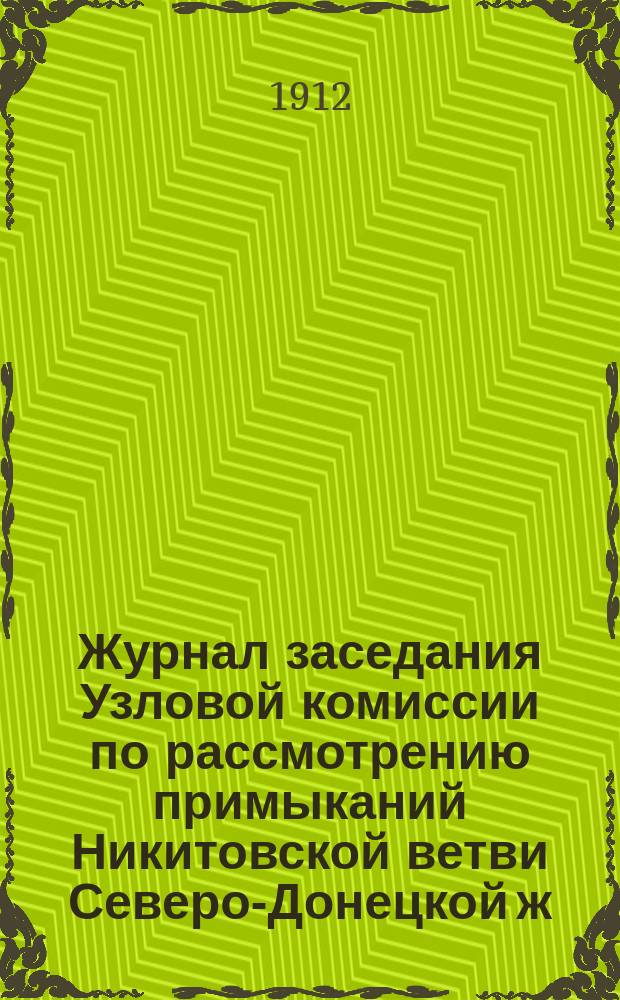 Журнал заседания Узловой комиссии по рассмотрению примыканий Никитовской ветви Северо-Донецкой ж. д. к Южным ж. д. ...