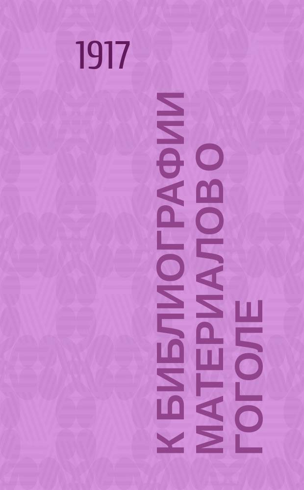 К библиографии материалов о Гоголе : Вып. [2]-4. Вып. 4
