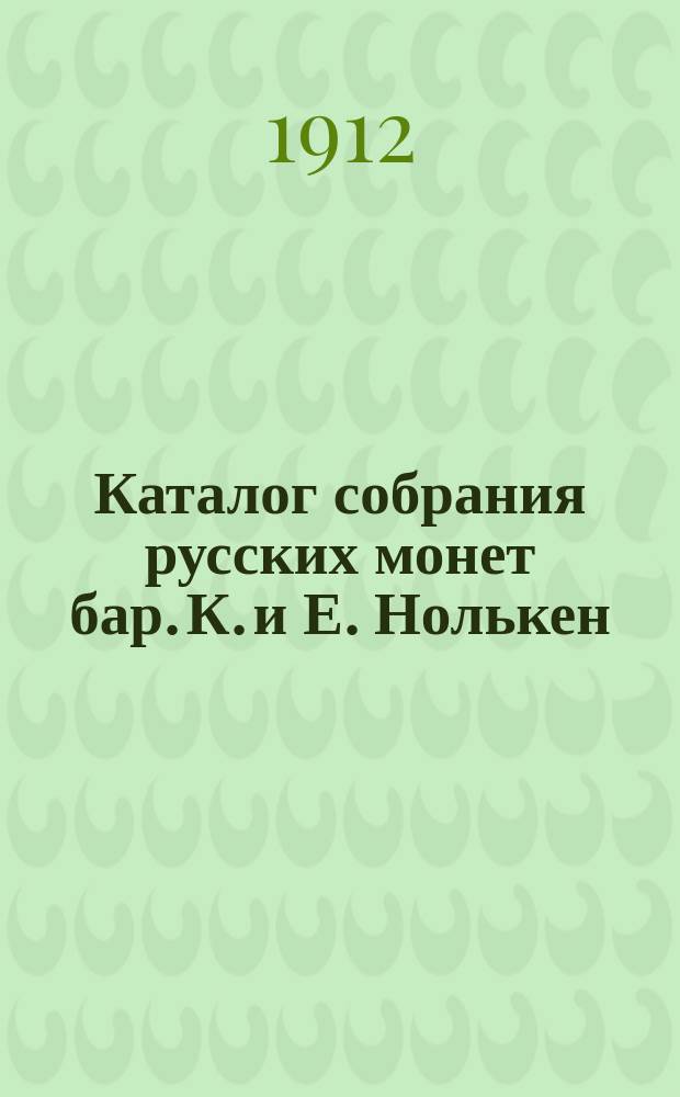 Каталог собрания русских монет бар. К. и Е. Нолькен