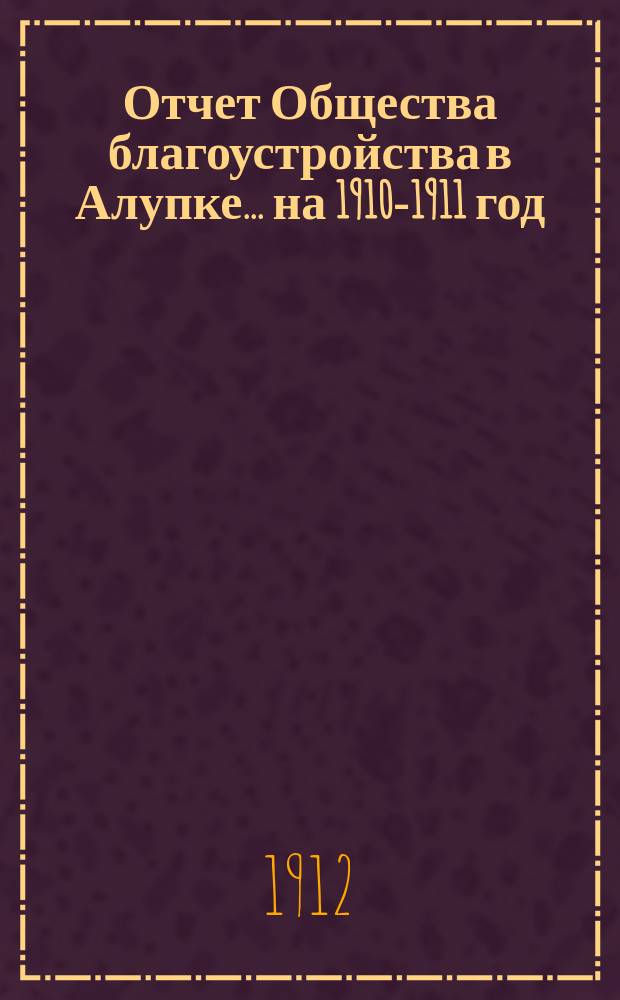 Отчет Общества благоустройства в Алупке... ... на 1910-1911 год