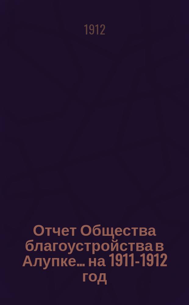 Отчет Общества благоустройства в Алупке... ... на 1911-1912 год