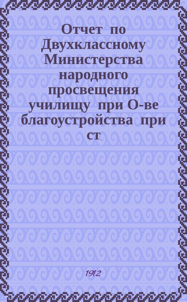 Отчет по Двухклассному Министерства народного просвещения училищу при О-ве благоустройства при ст. Быково и Удельная Московско-Казанской жел. дор. ... за 1910/11 учебный год